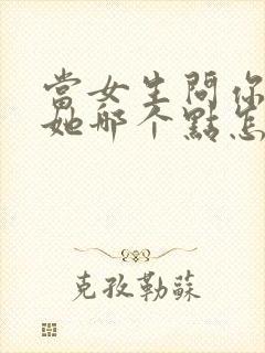 当女生问你喜欢她哪个点怎么回