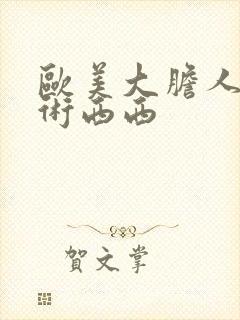 欧美大胆人体艺术西西