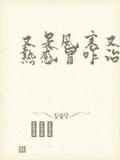 又是风寒又是风热感冒咋治疗啊?