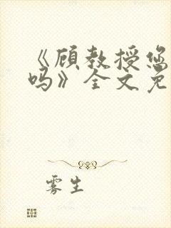 《顾教授您睡了吗》全文免费阅读