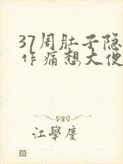 37周肚子隐隐作痛想大便腰酸