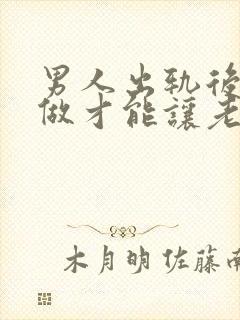 男人出轨后怎么做才能让老婆原谅自己