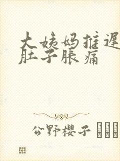 大姨妈推迟两天肚子胀痛