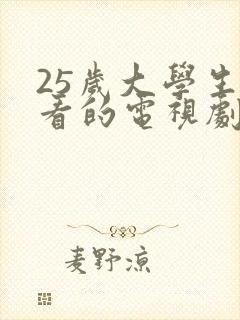 25岁大学生观看的电视剧有哪些推荐