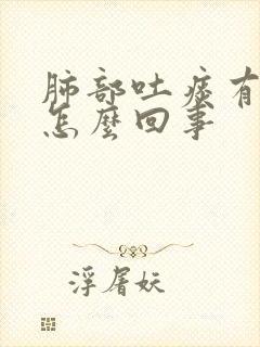 肺部吐痰有血是怎么回事