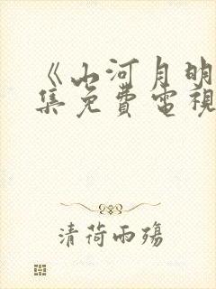 《山河月明》全集免费电视剧