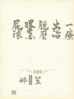 屁眼脱出一个肉球怎么治疗封面