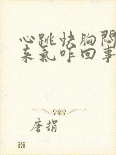 心跳快胸闷上不来气咋回事