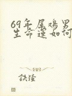 69年属鸡男一生命运如何