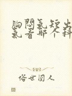 胸闷气短出不来气看哪个科室