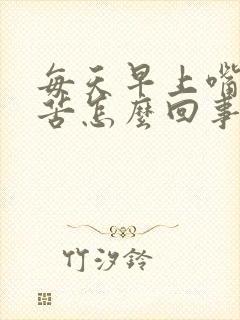 每天早上嘴干发苦怎么回事