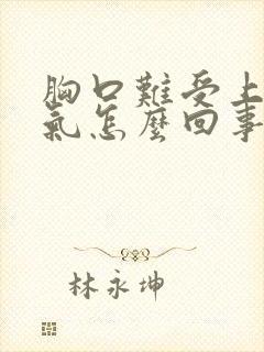 胸口难受上不来气怎么回事