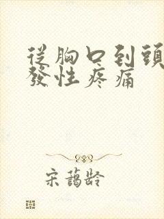 从胸口到头部阵发性疼痛