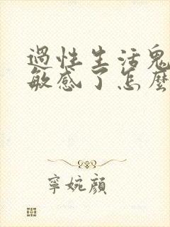 过性生活鬼头太敏感了怎么办