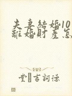 夫妻结婚10年离婚财产怎么分配