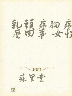 乳头疼胸疼是怎么回事 女性