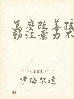 怎么改善孩子多动注意力不集中