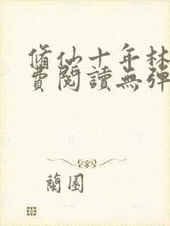 修仙十年林峰免费阅读无弹窗