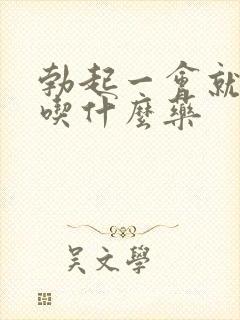 勃起一会就软了吃什么药