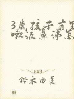 3岁孩子有点咳嗽流鼻涕怎么办