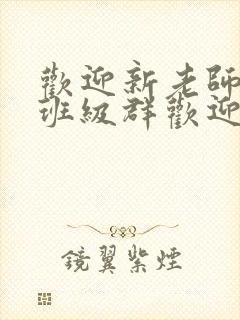 欢迎新老师加入班级群欢迎词