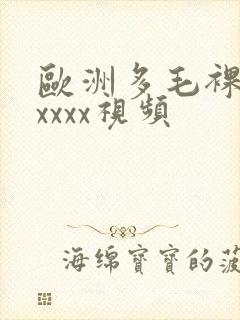 欧洲多毛裸体xxxxx视频
