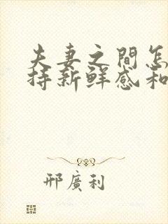 夫妻之间怎么保持新鲜感和吸引力