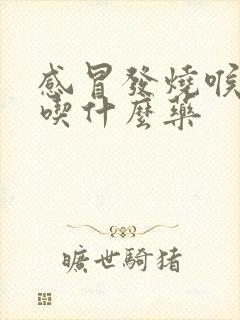 感冒发烧喉咙痛吃什么药