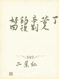 好的辛苦了怎么回复别人