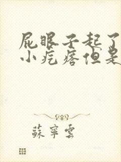 屁眼子起了一颗小疙瘩但是不疼不痒