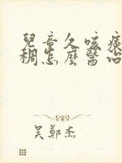 儿童久咳痰黄粘稠怎么医治