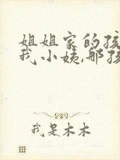 姐姐家的孩子叫我小姨,那孩子应该怎么称呼