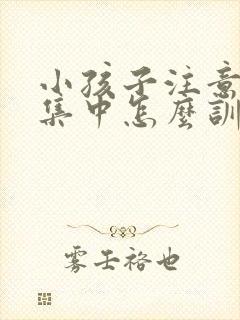 小孩子注意力不集中怎么训练