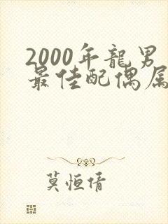 2000年龙男最佳配偶属相是