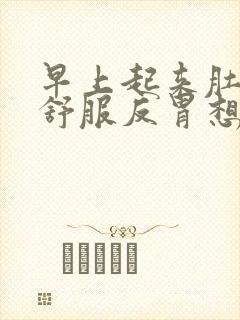 早上起来肚子不舒服反胃想吐是怎么回事