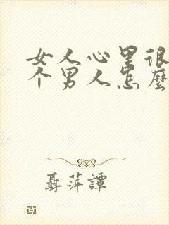 女人心里很想一个男人怎么办