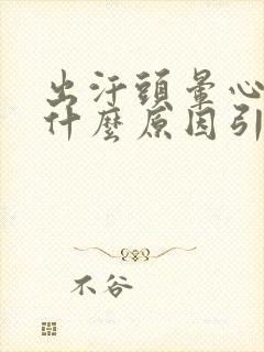 出汗头晕心慌是什么原因引起的