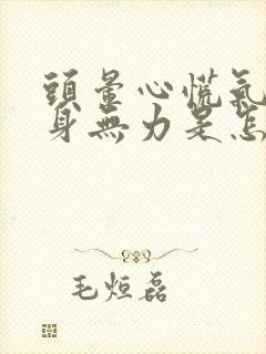 头晕心慌气短浑身无力是怎么回事