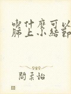 吃什么可以消除肺上小结节影