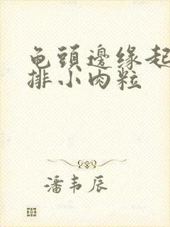 龟头边缘起了一排小肉粒