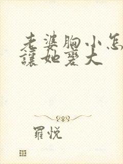 老婆胸小怎么能让她变大封面