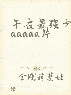 午夜最强少妇aaaaaa片