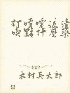 打喷嚏流清鼻涕吃点什么药