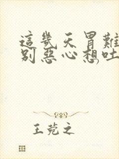 这几天胃难受特别恶心想吐是怎么回事