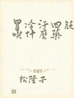 冒冷汗四肢无力吃什么药