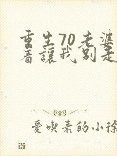 重生70老婆哭着让我别走