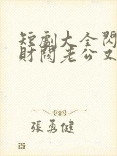 短剧大全闪婚后财阀老公又野又