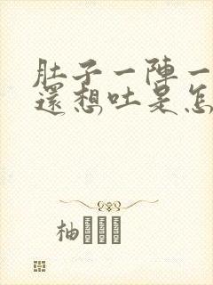 肚子一阵一阵疼还想吐是怎么回事