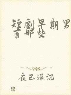 短剧早期男演员有哪些