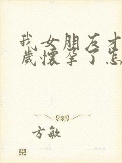 我女朋友才15岁怀孕了怎么办